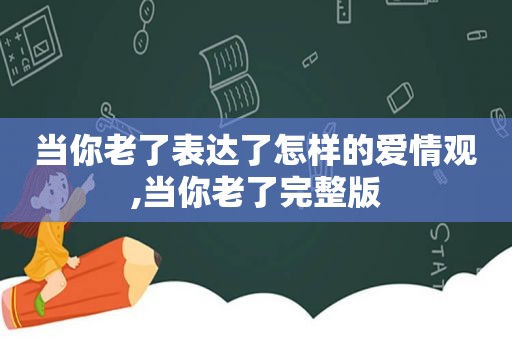 当你老了表达了怎样的爱情观,当你老了完整版