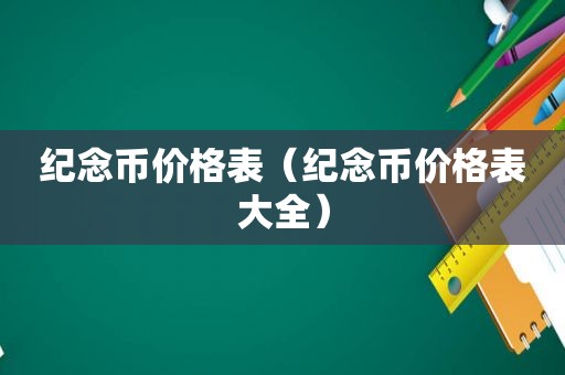 纪念币价格表（纪念币价格表大全）