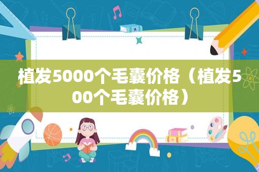 植发5000个毛囊价格（植发500个毛囊价格）