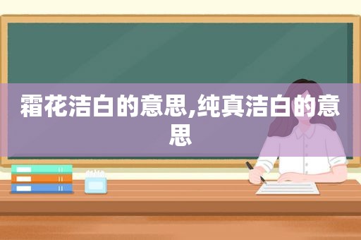 霜花洁白的意思,纯真洁白的意思