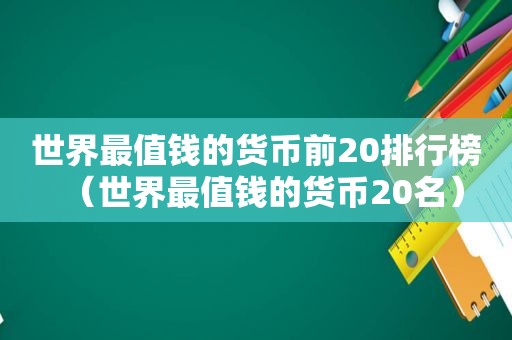 世界最值钱的货币前20排行榜（世界最值钱的货币20名）