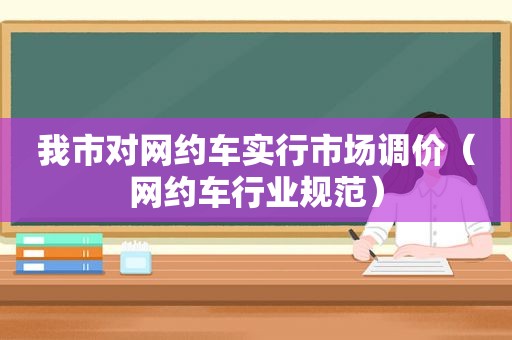 我市对网约车实行市场调价（网约车行业规范）