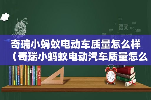 奇瑞小蚂蚁电动车质量怎么样（奇瑞小蚂蚁电动汽车质量怎么样啊）