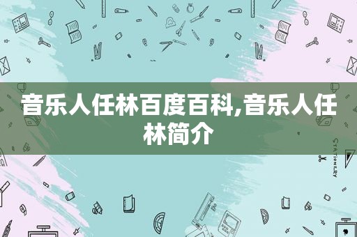 音乐人任林百度百科,音乐人任林简介