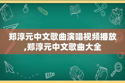 郑淳元中文歌曲演唱视频播放,郑淳元中文歌曲大全