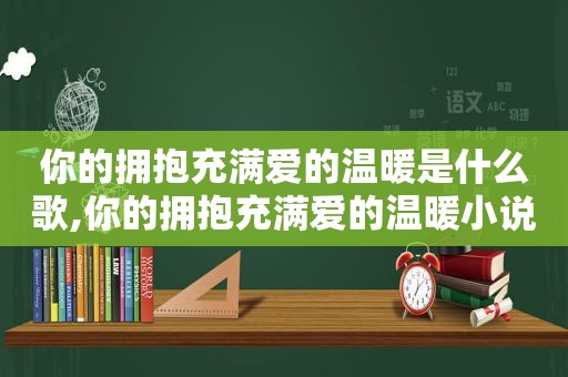 你的拥抱充满爱的温暖是什么歌,你的拥抱充满爱的温暖小说