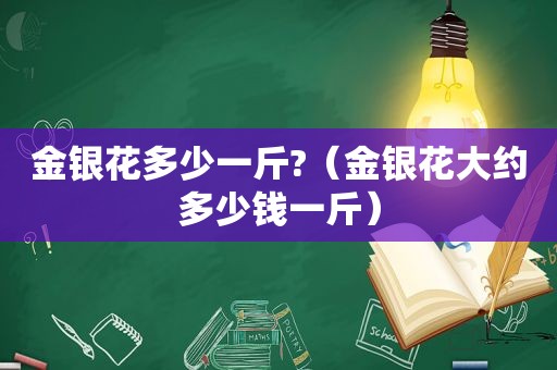 金银花多少一斤?（金银花大约多少钱一斤）