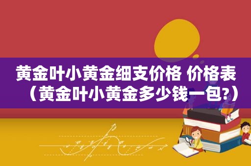 黄金叶小黄金细支价格 价格表（黄金叶小黄金多少钱一包?）