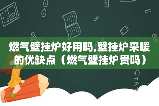 燃气壁挂炉好用吗,壁挂炉采暖的优缺点（燃气壁挂炉贵吗）