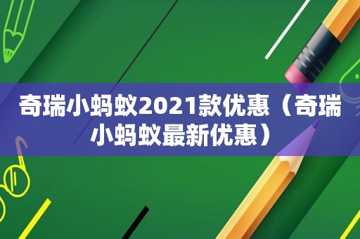 奇瑞小蚂蚁2021款优惠（奇瑞小蚂蚁最新优惠）