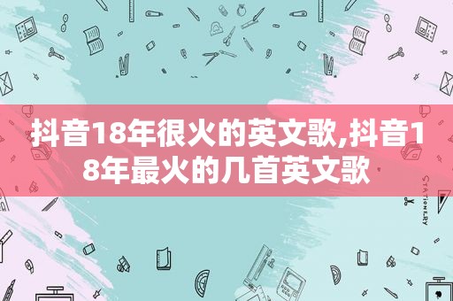 抖音18年很火的英文歌,抖音18年最火的几首英文歌