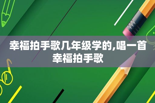 幸福拍手歌几年级学的,唱一首幸福拍手歌