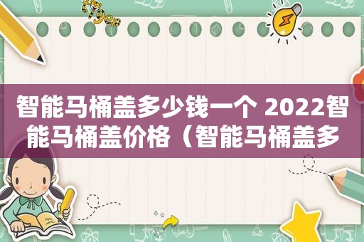 智能马桶盖多少钱一个 2022智能马桶盖价格（智能马桶盖多少钱一套）