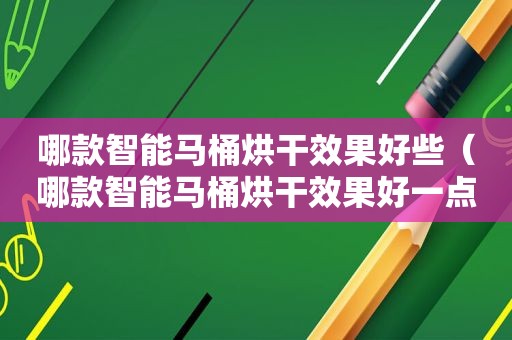 哪款智能马桶烘干效果好些（哪款智能马桶烘干效果好一点）