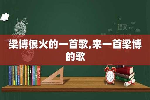 梁博很火的一首歌,来一首梁博的歌