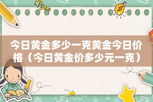 今日黄金多少一克黄金今日价格（今日黄金价多少元一克）