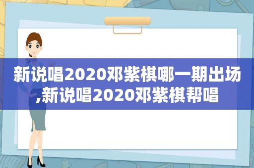 新说唱2020邓紫棋哪一期出场,新说唱2020邓紫棋帮唱