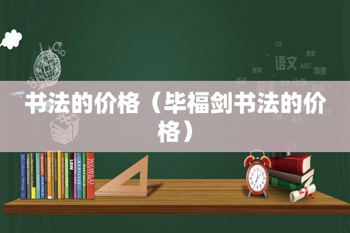 书法的价格（毕福剑书法的价格）