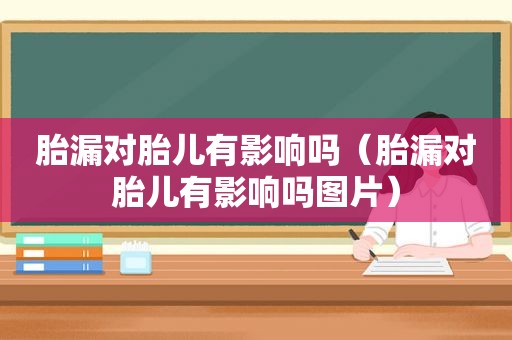 胎漏对胎儿有影响吗（胎漏对胎儿有影响吗图片）