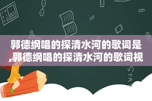 郭德纲唱的探清水河的歌词是,郭德纲唱的探清水河的歌词视频