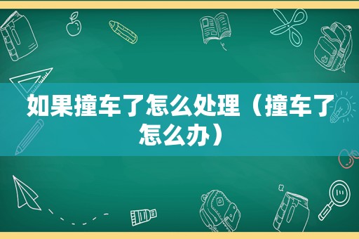 如果撞车了怎么处理（撞车了怎么办）