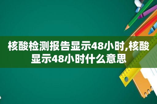 核酸检测报告显示48小时,核酸显示48小时什么意思