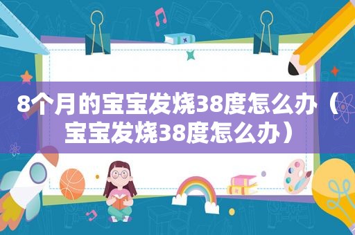 8个月的宝宝发烧38度怎么办（宝宝发烧38度怎么办）