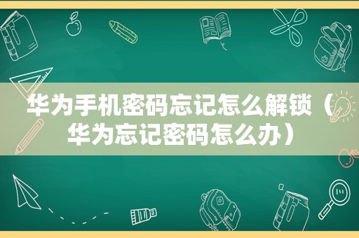 华为手机密码忘记怎么解锁（华为忘记密码怎么办）