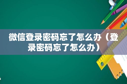 微信登录密码忘了怎么办（登录密码忘了怎么办）