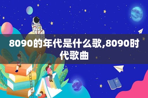 8090的年代是什么歌,8090时代歌曲