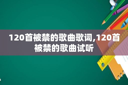 120首被禁的歌曲歌词,120首被禁的歌曲试听