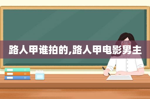 路人甲谁拍的,路人甲电影男主