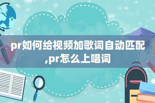 pr如何给视频加歌词自动匹配,pr怎么上唱词