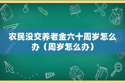 农民没交养老金六十周岁怎么办（周岁怎么办）