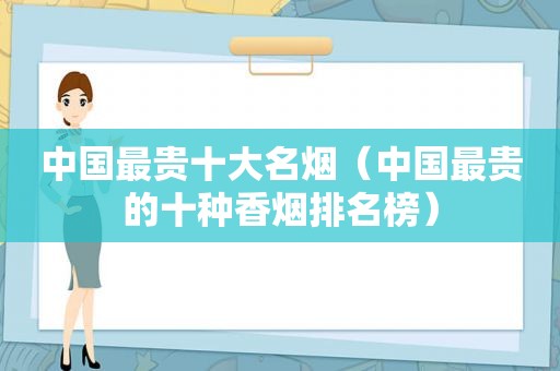 中国最贵十大名烟（中国最贵的十种香烟排名榜）