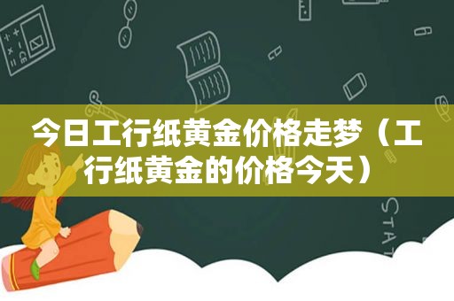 今日工行纸黄金价格走梦（工行纸黄金的价格今天）