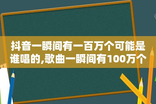 抖音一瞬间有一百万个可能是谁唱的,歌曲一瞬间有100万个可能