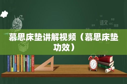 慕思床垫讲解视频（慕思床垫功效）