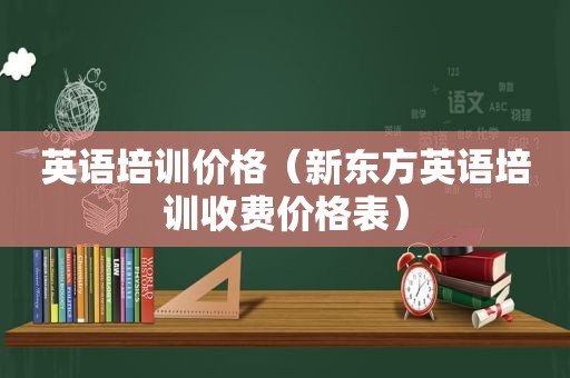 英语培训价格（新东方英语培训收费价格表）