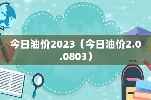 今日油价2023（今日油价2.0.0803）