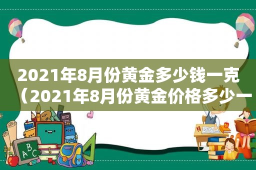 2021年8月份黄金多少钱一克（2021年8月份黄金价格多少一克）