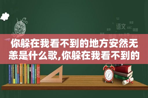 你躲在我看不到的地方安然无恙是什么歌,你躲在我看不到的地方安然无恙什么意思