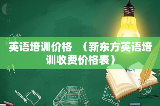 英语培训价格  （新东方英语培训收费价格表）