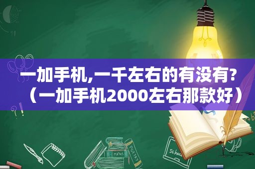 一加手机,一千左右的有没有?（一加手机2000左右那款好）