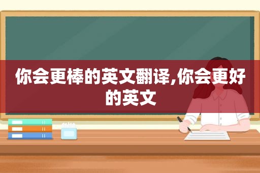 你会更棒的英文翻译,你会更好的英文