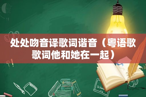 处处吻音译歌词谐音（粤语歌歌词他和她在一起）