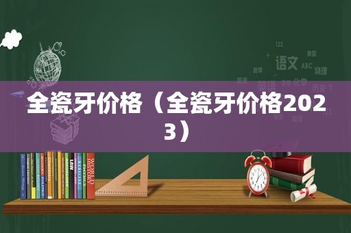 全瓷牙价格（全瓷牙价格2023）