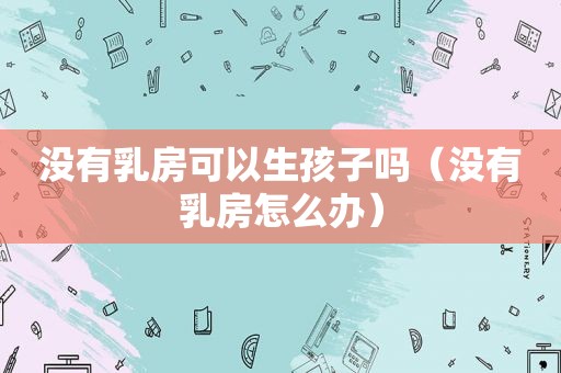 没有 *** 可以生孩子吗（没有 *** 怎么办）