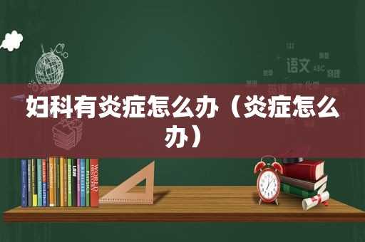 妇科有炎症怎么办（炎症怎么办）