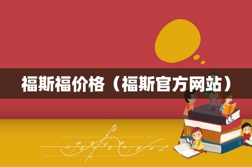 福斯福价格（福斯官方网站）